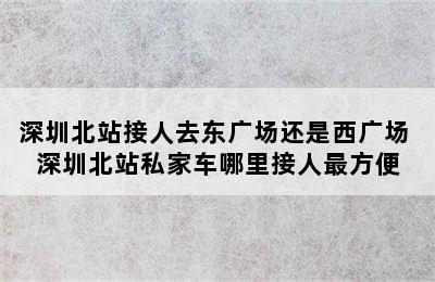 深圳北站接人去东广场还是西广场 深圳北站私家车哪里接人最方便